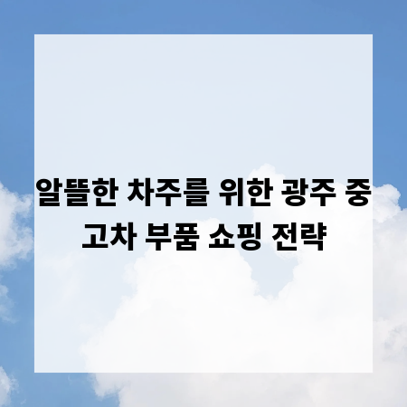 알뜰한 차주를 위한 광주 중고차 부품 쇼핑 전략