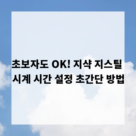 초보자도 OK! 지샥 지스틸 시계 시간 설정 초간단 방법