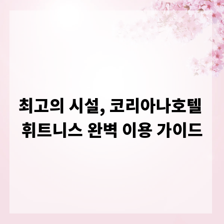 최고의 시설, 코리아나호텔 휘트니스 완벽 이용 가이드