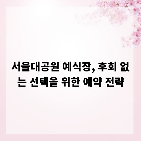 서울대공원 예식장, 후회 없는 선택을 위한 예약 전략