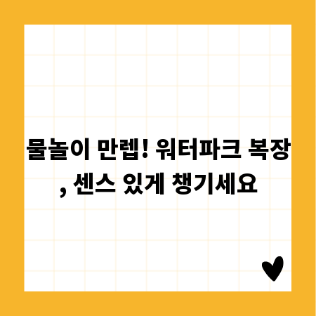 물놀이 만렙! 워터파크 복장, 센스 있게 챙기세요