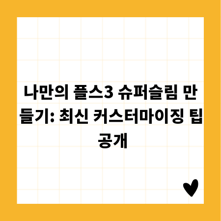 나만의 플스3 슈퍼슬림 만들기: 최신 커스터마이징 팁 공개