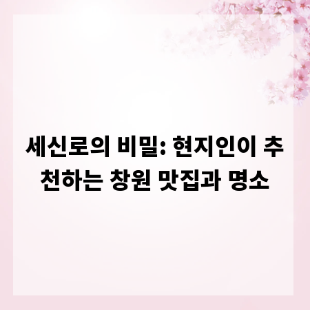 세신로의 비밀: 현지인이 추천하는 창원 맛집과 명소
