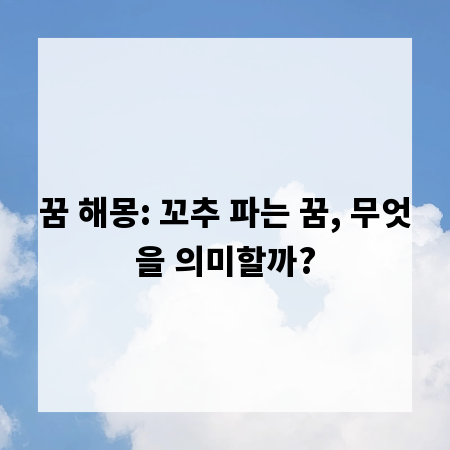 꿈 해몽: 꼬추 파는 꿈, 무엇을 의미할까?