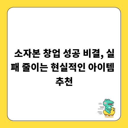 소자본 창업 성공 비결, 실패 줄이는 현실적인 아이템 추천