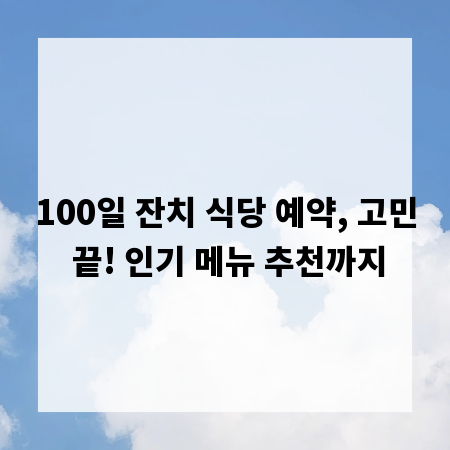 100일 잔치 식당 예약, 고민 끝! 인기 메뉴 추천까지
