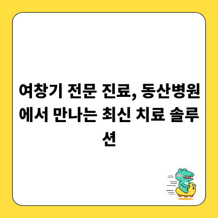 여창기 전문 진료, 동산병원에서 만나는 최신 치료 솔루션