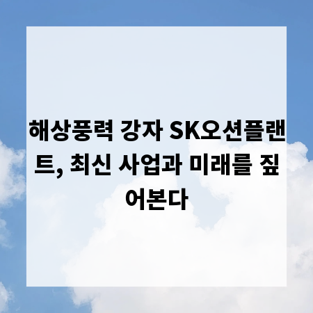 해상풍력 강자 SK오션플랜트, 최신 사업과 미래를 짚어본다