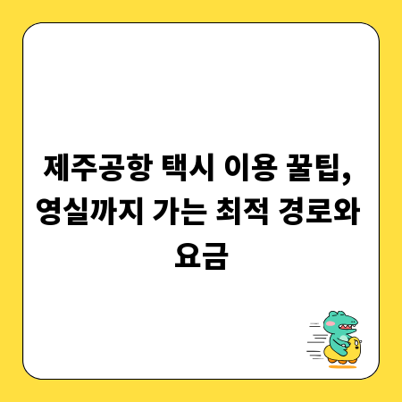 제주공항 택시 이용 꿀팁, 영실까지 가는 최적 경로와 요금