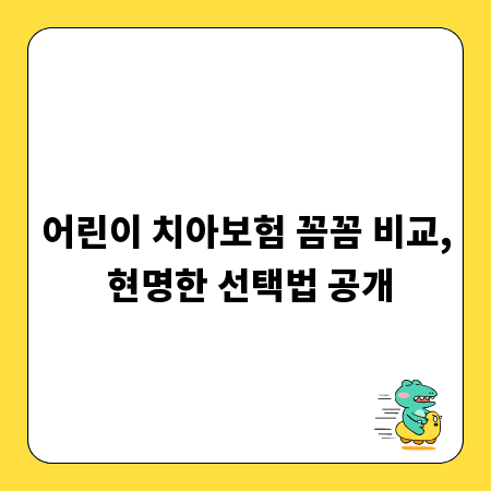 어린이 치아보험 꼼꼼 비교, 현명한 선택법 공개
