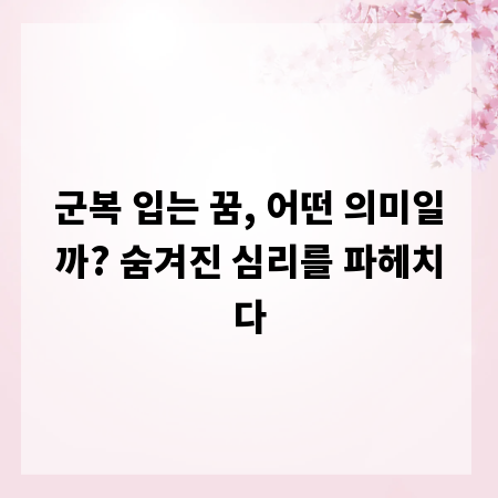 군복 입는 꿈, 어떤 의미일까? 숨겨진 심리를 파헤치다