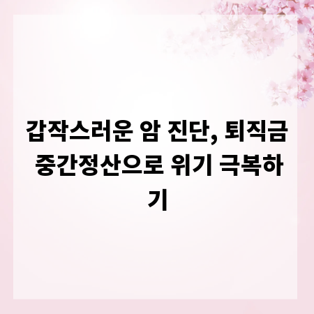 갑작스러운 암 진단, 퇴직금 중간정산으로 위기 극복하기