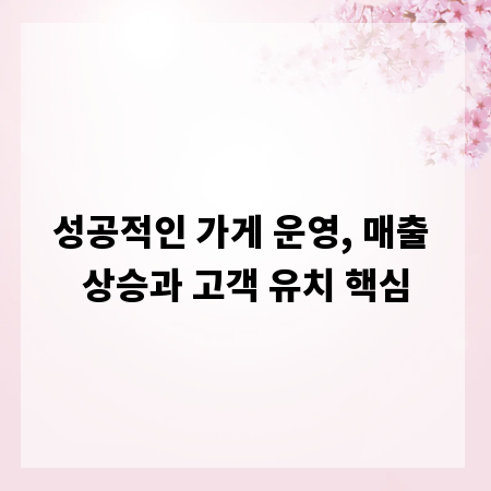 성공적인 가게 운영, 매출 상승과 고객 유치 핵심