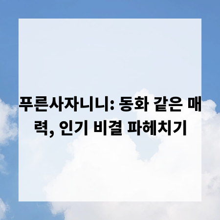 푸른사자니니: 동화 같은 매력, 인기 비결 파헤치기