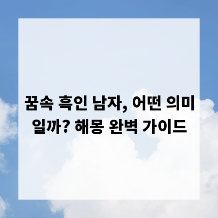 꿈속 흑인 남자, 어떤 의미일까? 해몽 완벽 가이드