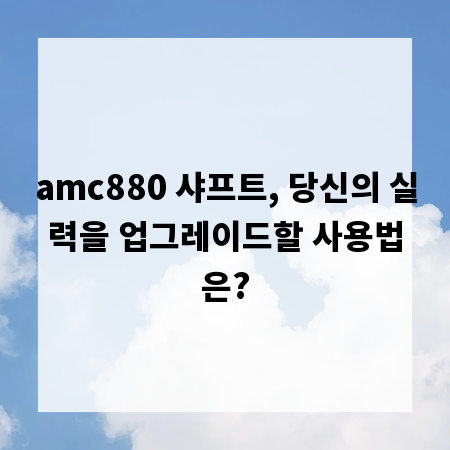 amc880 샤프트, 당신의 실력을 업그레이드할 사용법은?