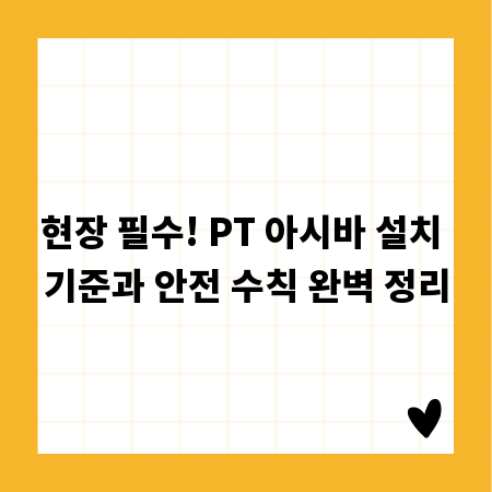 현장 필수! PT 아시바 설치 기준과 안전 수칙 완벽 정리