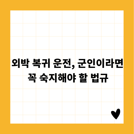 외박 복귀 운전, 군인이라면 꼭 숙지해야 할 법규