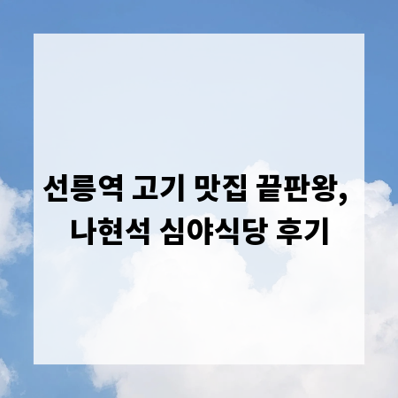 선릉역 고기 맛집 끝판왕, 나현석 심야식당 후기