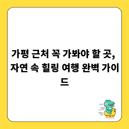 가평 근처 꼭 가봐야 할 곳, 자연 속 힐링 여행 완벽 가이드