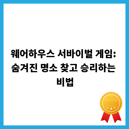 웨어하우스 서바이벌 게임: 숨겨진 명소 찾고 승리하는 비법