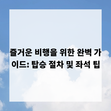 즐거운 비행을 위한 완벽 가이드: 탑승 절차 및 좌석 팁