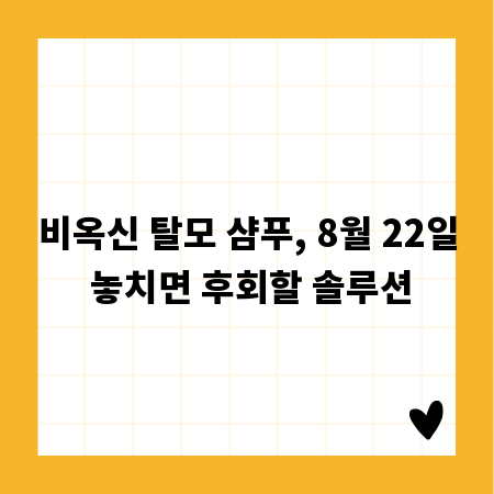 비옥신 탈모 샴푸, 8월 22일 놓치면 후회할 솔루션