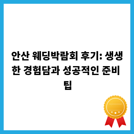 안산 웨딩박람회 후기: 생생한 경험담과 성공적인 준비 팁
