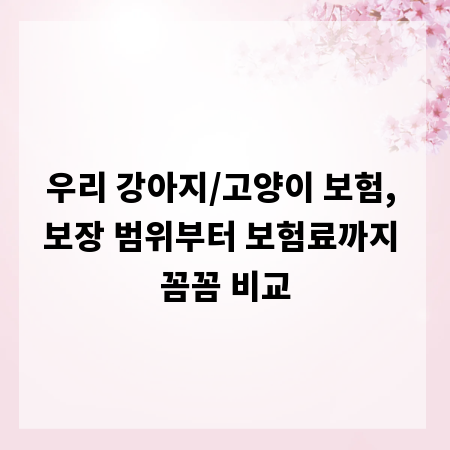 우리 강아지/고양이 보험, 보장 범위부터 보험료까지 꼼꼼 비교
