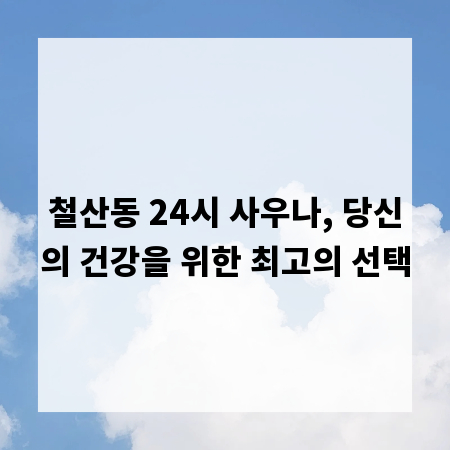 철산동 24시 사우나, 당신의 건강을 위한 최고의 선택