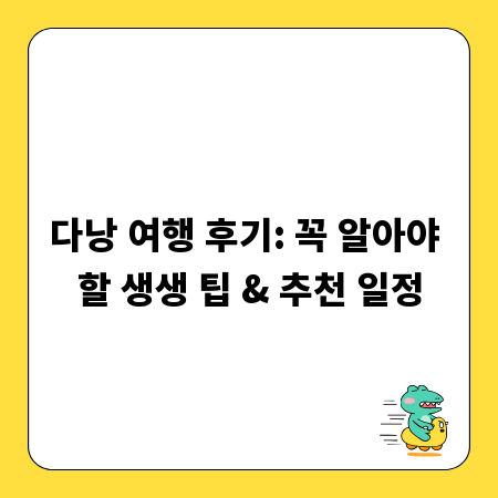다낭 여행 후기: 꼭 알아야 할 생생 팁 & 추천 일정