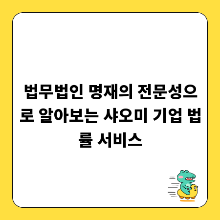 법무법인 명재의 전문성으로 알아보는 샤오미 기업 법률 서비스