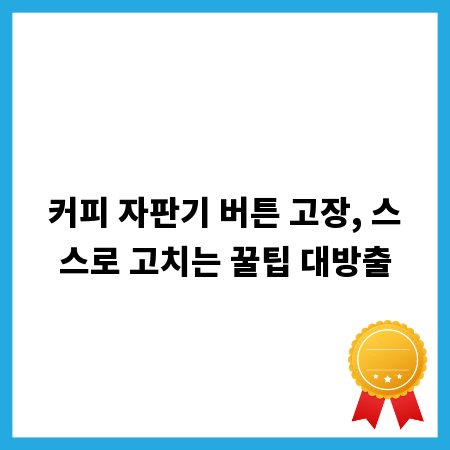 커피 자판기 버튼 고장, 스스로 고치는 꿀팁 대방출