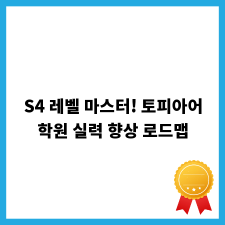S4 레벨 마스터! 토피아어학원 실력 향상 로드맵