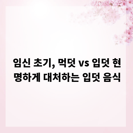 임신 초기, 먹덧 vs 입덧 현명하게 대처하는 입덧 음식