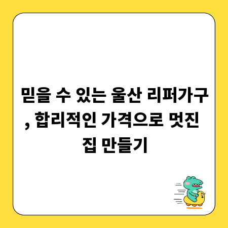 믿을 수 있는 울산 리퍼가구, 합리적인 가격으로 멋진 집 만들기