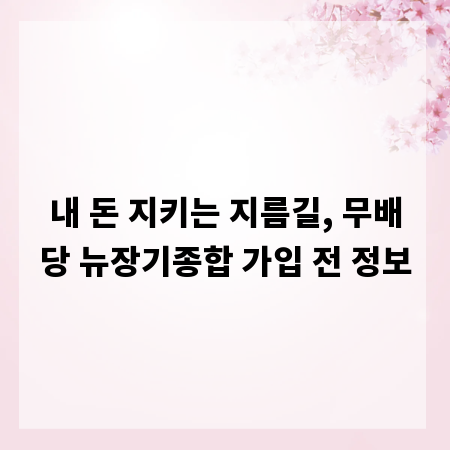 내 돈 지키는 지름길, 무배당 뉴장기종합 가입 전 정보