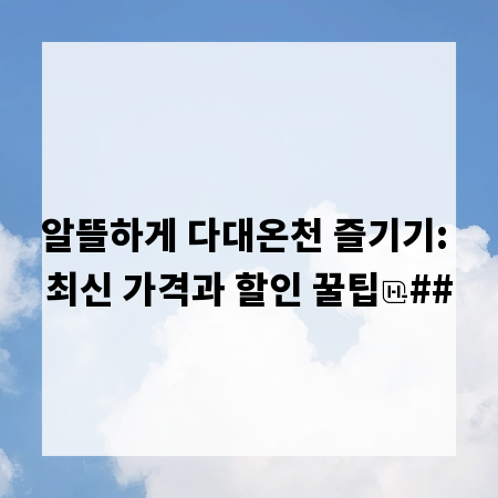 알뜰하게 다대온천 즐기기: 최신 가격과 할인 꿀팁
##