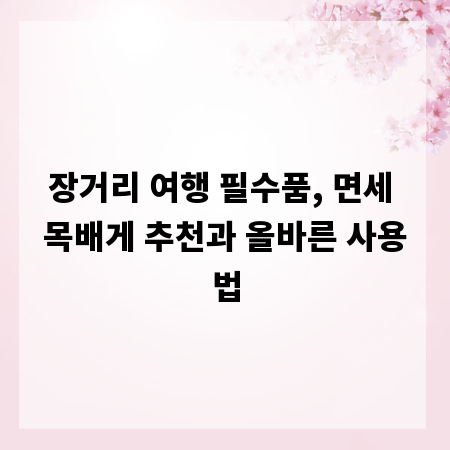 장거리 여행 필수품, 면세 목배게 추천과 올바른 사용법