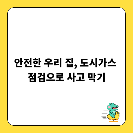 안전한 우리 집, 도시가스 점검으로 사고 막기