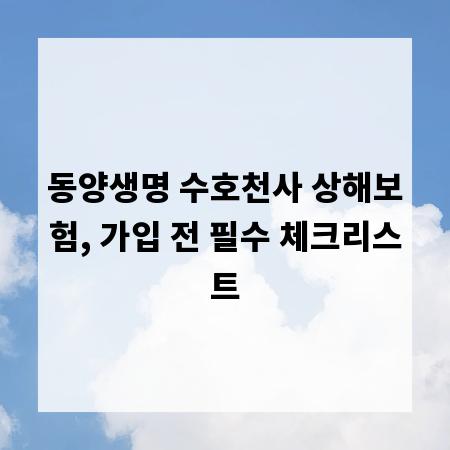 동양생명 수호천사 상해보험, 가입 전 필수 체크리스트
