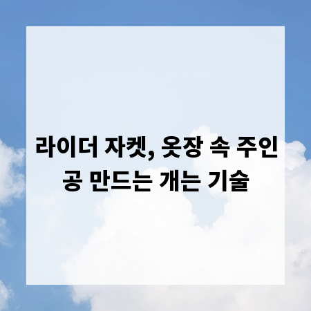 라이더 자켓, 옷장 속 주인공 만드는 개는 기술