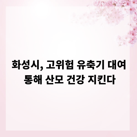 화성시, 고위험 유축기 대여 통해 산모 건강 지킨다
