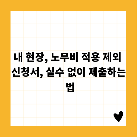 내 현장, 노무비 적용 제외 신청서, 실수 없이 제출하는 법