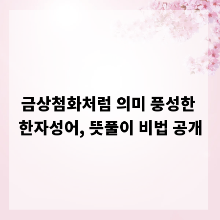 금상첨화처럼 의미 풍성한 한자성어, 뜻풀이 비법 공개