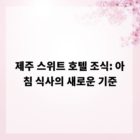 제주 스위트 호텔 조식: 아침 식사의 새로운 기준