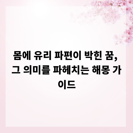몸에 유리 파편이 박힌 꿈, 그 의미를 파헤치는 해몽 가이드