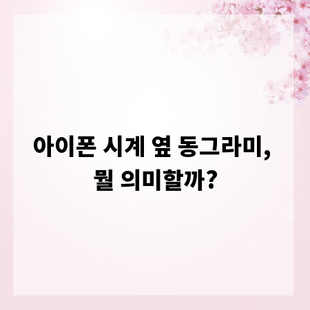 아이폰 시계 옆 동그라미, 뭘 의미할까?