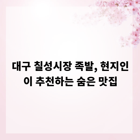 대구 칠성시장 족발, 현지인이 추천하는 숨은 맛집