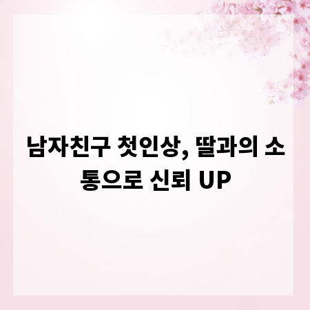 남자친구 첫인상, 딸과의 소통으로 신뢰 UP